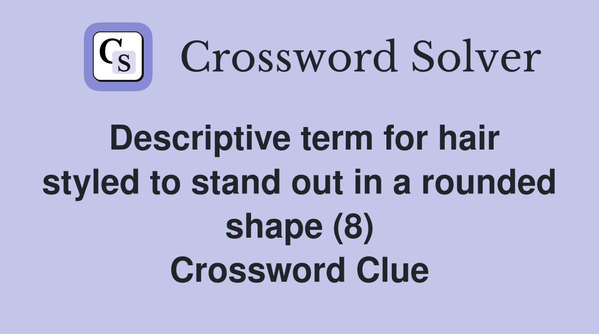 Descriptive term for hair styled to stand out in a rounded shape (8